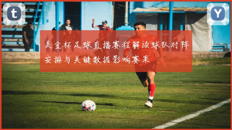 美金杯足球直播赛程解读球队对阵安排与关键数据影响赛果