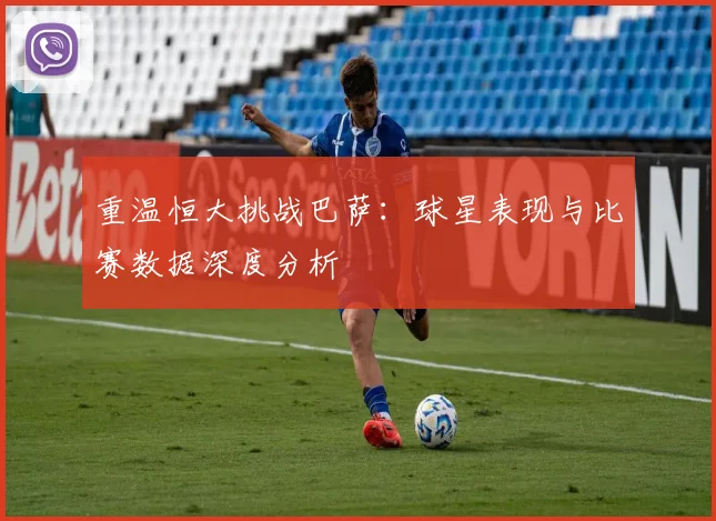 重温恒大挑战巴萨：球星表现与比赛数据深度分析