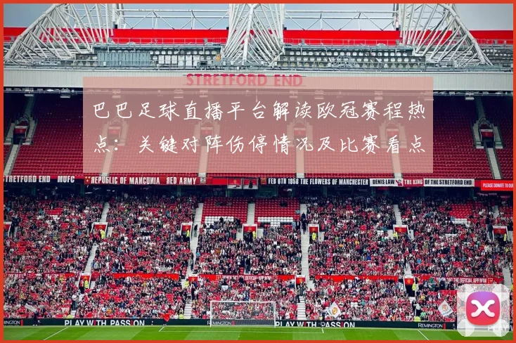 巴巴足球直播平台解读欧冠赛程热点：关键对阵伤停情况及比赛看点