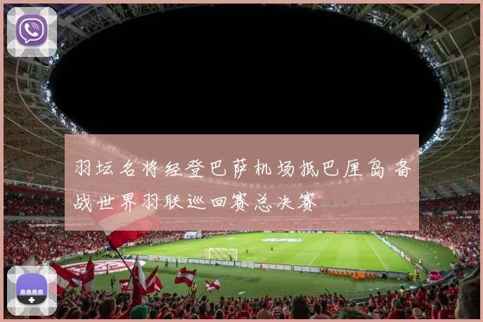 羽坛名将经登巴萨机场抵巴厘岛 备战世界羽联巡回赛总决赛