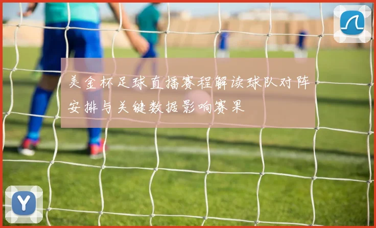 美金杯足球直播赛程解读球队对阵安排与关键数据影响赛果