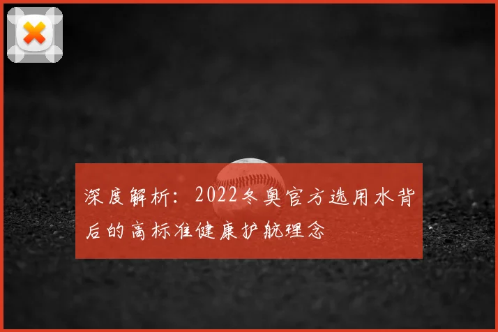深度解析:2022冬奥官方选用水背后的高标准健康护航理念